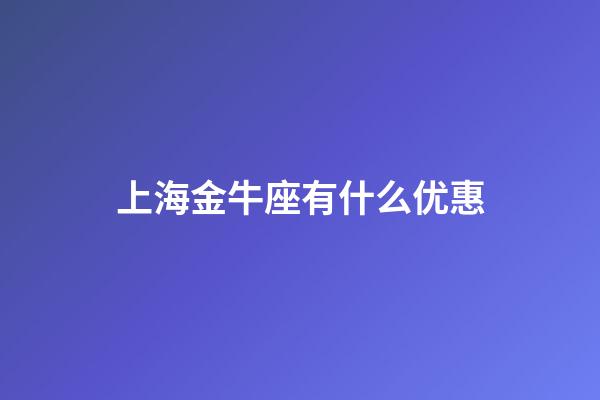 上海金牛座有什么优惠-第1张-星座运势-玄机派
