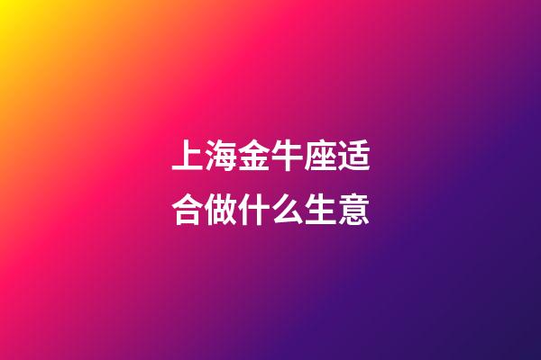 上海金牛座适合做什么生意