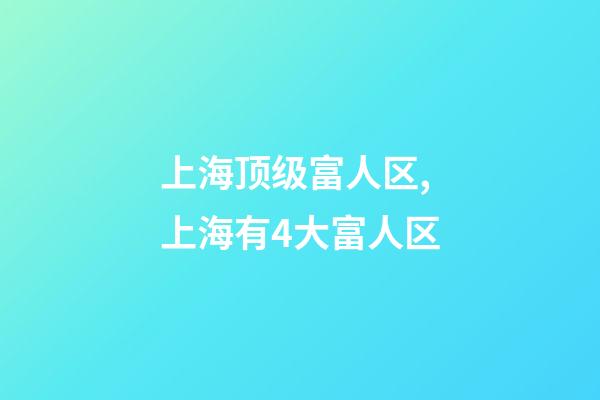 上海顶级富人区,上海有4大富人区-第1张-观点-玄机派