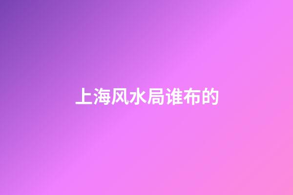 上海风水局谁布的
