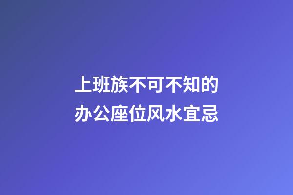 上班族不可不知的办公座位风水宜忌