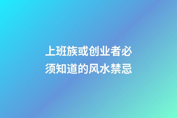 上班族或创业者必须知道的风水禁忌