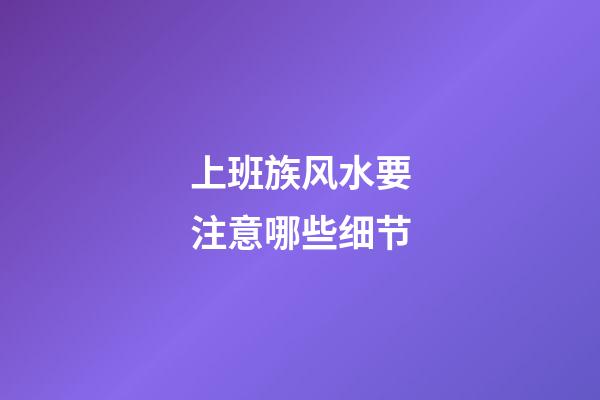 上班族风水要注意哪些细节
