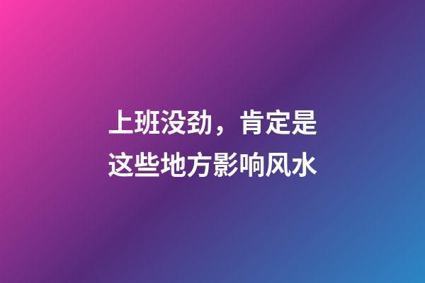 上班没劲，肯定是这些地方影响风水