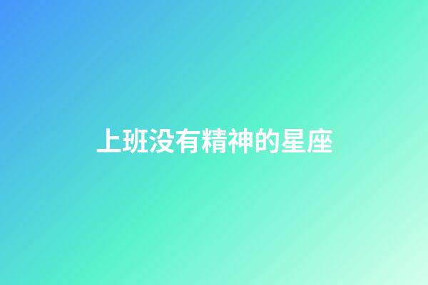 上班没有精神的星座-第1张-星座运势-玄机派