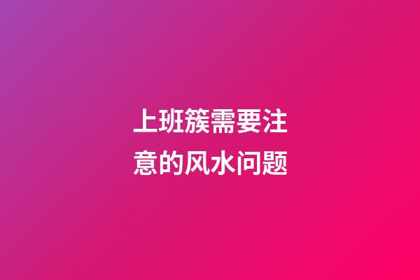 上班簇需要注意的风水问题