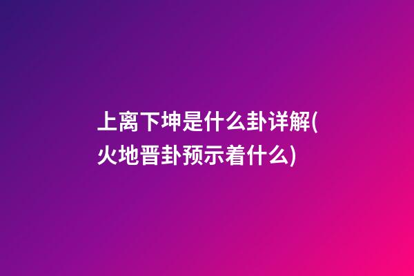 上离下坤是什么卦详解(火地晋卦预示着什么)