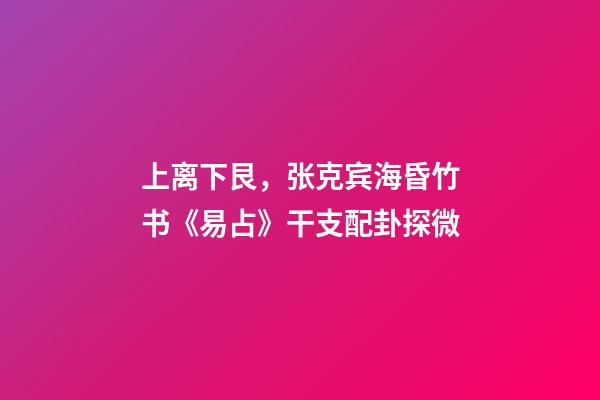 上离下艮，张克宾海昏竹书《易占》干支配卦探微-第1张-观点-玄机派