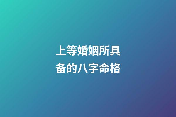 上等婚姻所具备的八字命格