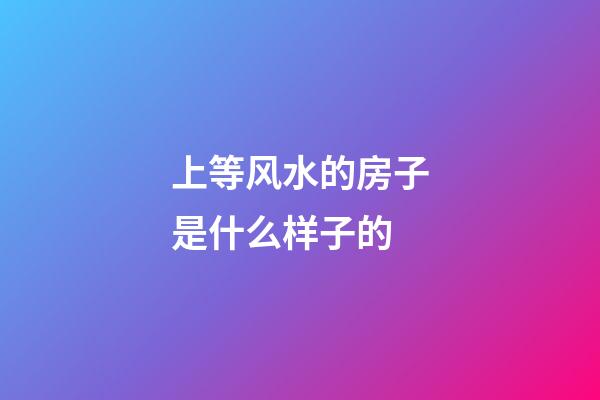 上等风水的房子是什么样子的