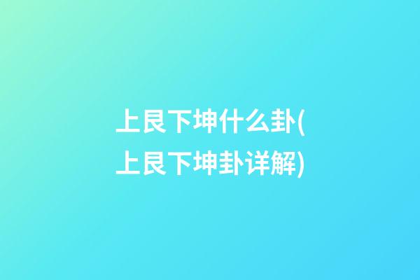 上艮下坤什么卦(上艮下坤卦详解)