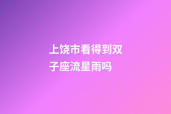 上饶市看得到双子座流星雨吗-第1张-星座运势-玄机派