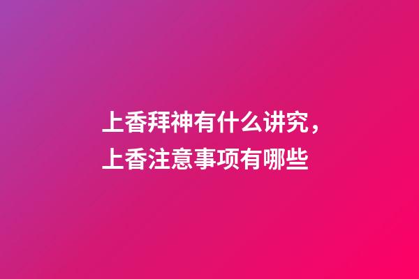 上香拜神有什么讲究，上香注意事项有哪些