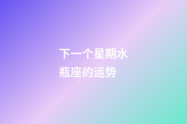 下一个星期水瓶座的运势-第1张-星座运势-玄机派