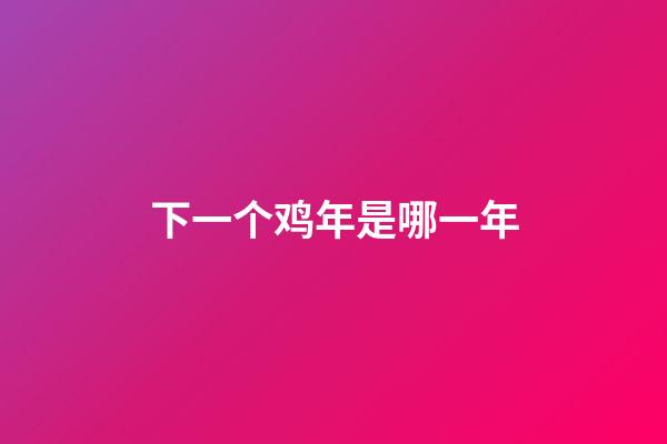 下一个鸡年是哪一年