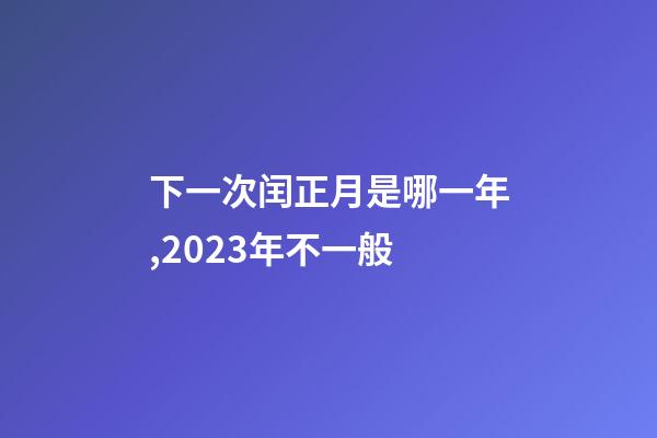 下一次闰正月是哪一年,2023年不一般-第1张-观点-玄机派