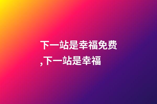 下一站是幸福免费,下一站是幸福-第1张-观点-玄机派