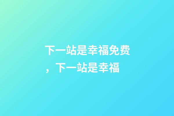下一站是幸福免费，下一站是幸福-第1张-观点-玄机派