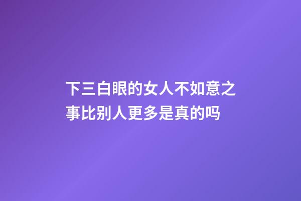 下三白眼的女人不如意之事比别人更多是真的吗