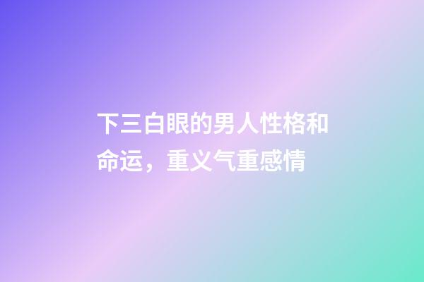 下三白眼的男人性格和命运，重义气重感情