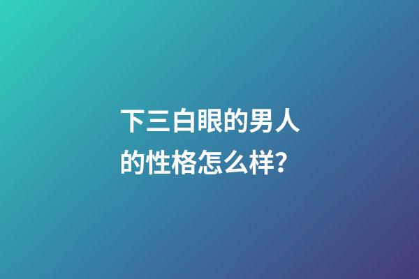 下三白眼的男人的性格怎么样？