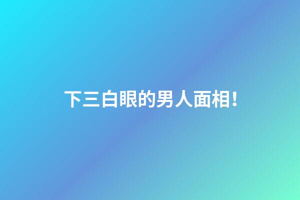 下三白眼的男人面相！