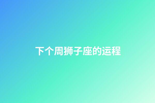 下个周狮子座的运程-第1张-星座运势-玄机派