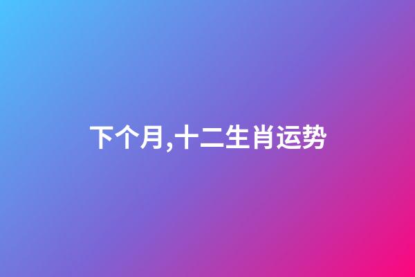 下个月,十二生肖运势(7月1日-7月31日)-第1张-观点-玄机派