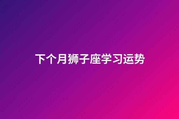 下个月狮子座学习运势-第1张-星座运势-玄机派