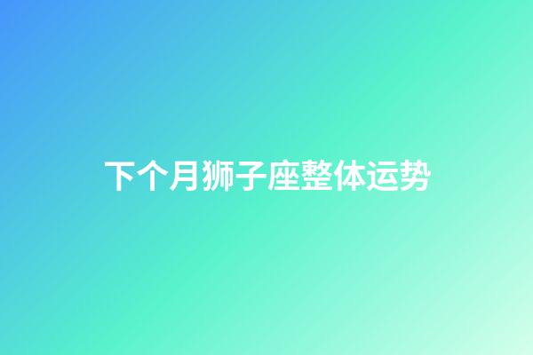 下个月狮子座整体运势-第1张-星座运势-玄机派