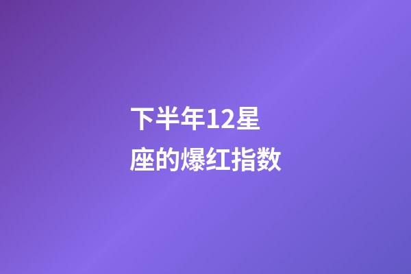 下半年12星座的爆红指数-第1张-星座运势-玄机派