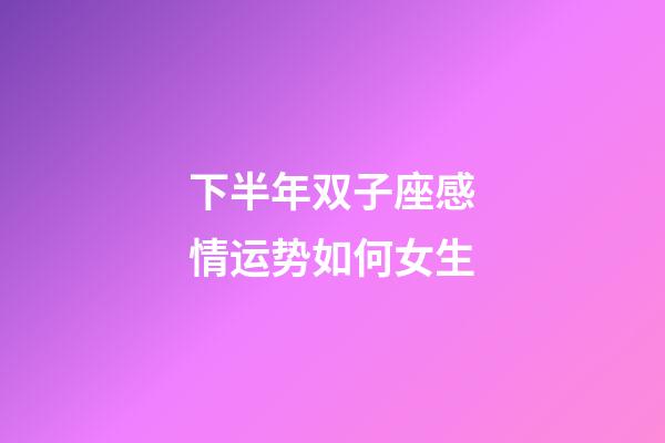 下半年双子座感情运势如何女生-第1张-星座运势-玄机派
