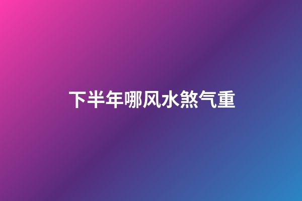 下半年哪风水煞气重