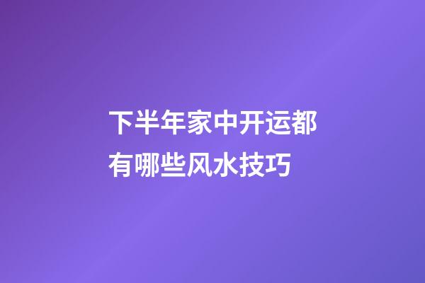 下半年家中开运都有哪些风水技巧