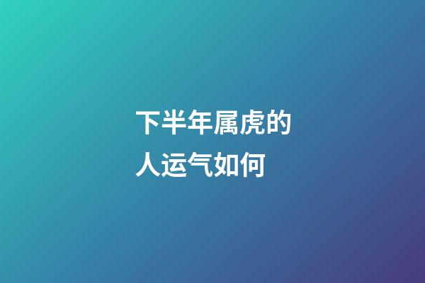 下半年属虎的人运气如何