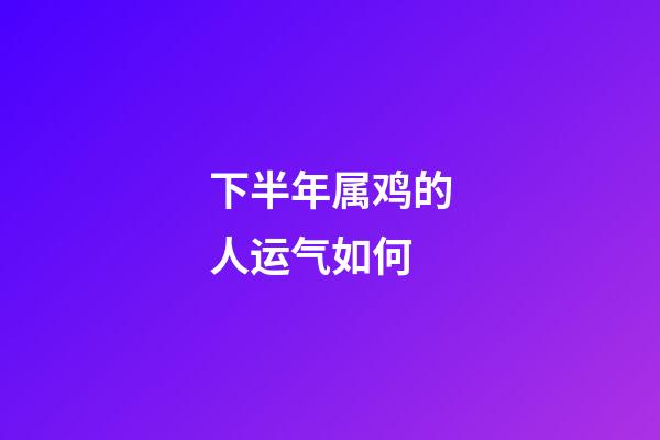 下半年属鸡的人运气如何