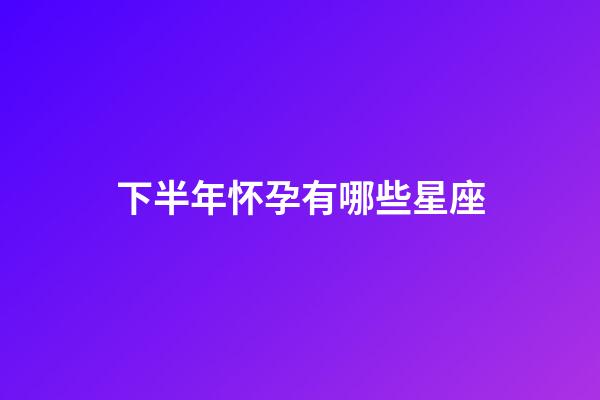 下半年怀孕有哪些星座-第1张-星座运势-玄机派