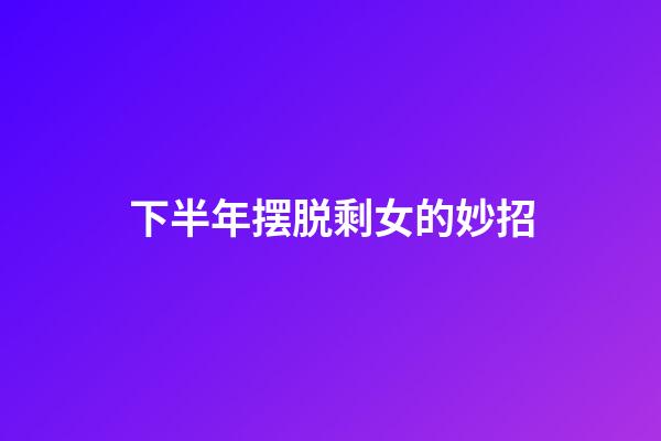 下半年摆脱剩女的妙招