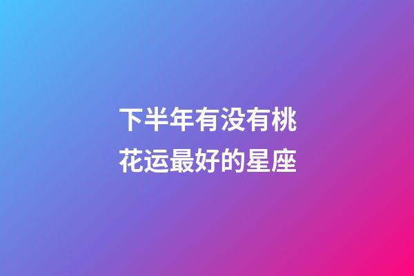 下半年有没有桃花运最好的星座-第1张-星座运势-玄机派