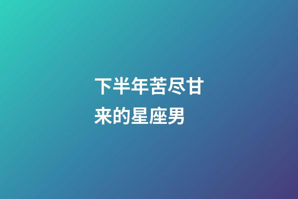 下半年苦尽甘来的星座男-第1张-星座运势-玄机派