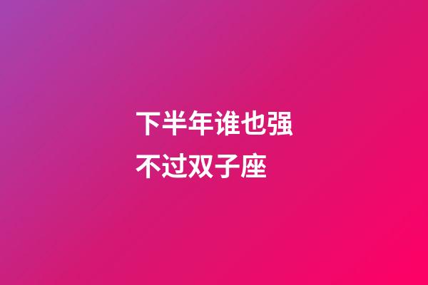 下半年谁也强不过双子座-第1张-星座运势-玄机派