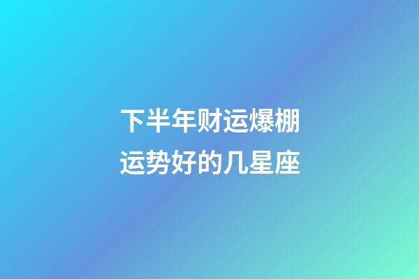 下半年财运爆棚运势好的几星座-第1张-星座运势-玄机派