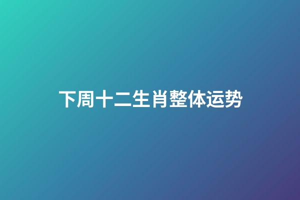 下周(3月17日—3月23日)十二生肖整体运势-第1张-观点-玄机派