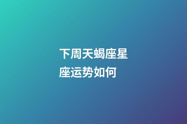 下周天蝎座星座运势如何-第1张-星座运势-玄机派