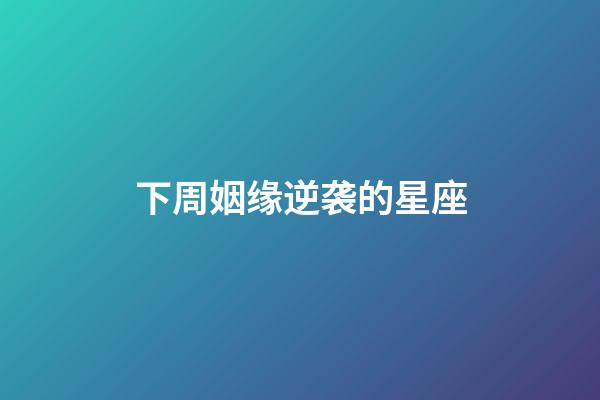 下周姻缘逆袭的星座-第1张-星座运势-玄机派