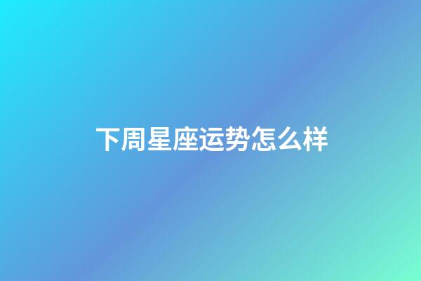 下周星座运势怎么样-第1张-星座运势-玄机派