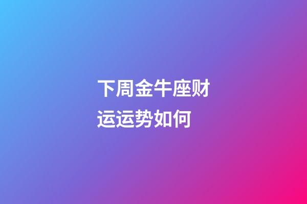 下周金牛座财运运势如何-第1张-星座运势-玄机派