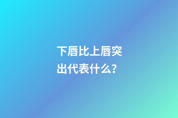 下唇比上唇突出代表什么？