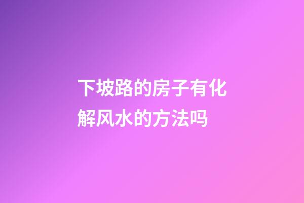 下坡路的房子有化解风水的方法吗