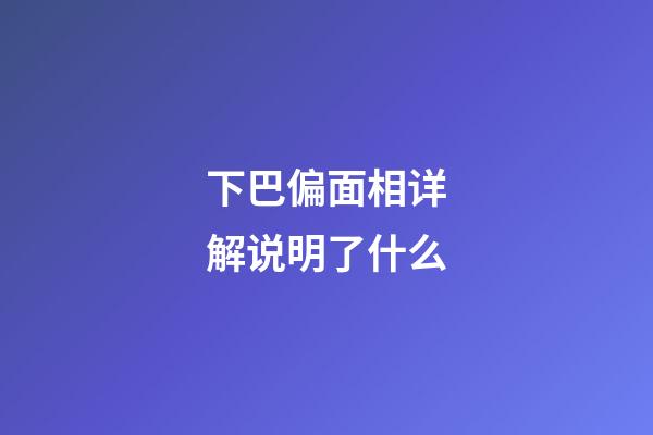 下巴偏面相详解说明了什么